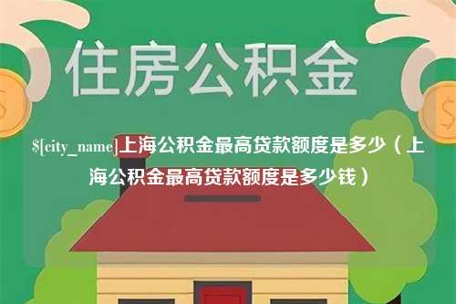 金昌上海公积金最高贷款额度是多少（上海公积金最高贷款额度是多少钱）